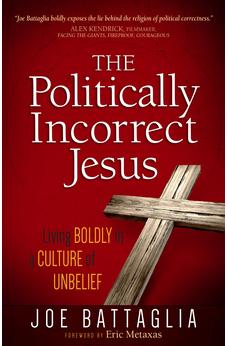 The Politically Incorrect Jesus: Living Boldly in a Culture of Unbelief