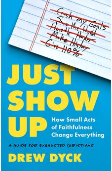 Just Show Up: How Small Acts of Faithfulness Change Everything (A Guide for Exhausted Christians)