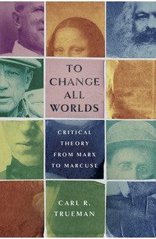 To Change All Worlds: Critical Theory from Marx to Marcuse
