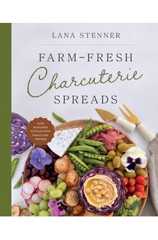 Farm-Fresh Charcuterie Spreads: Over 40 Boards to Enjoy with Family and Friends