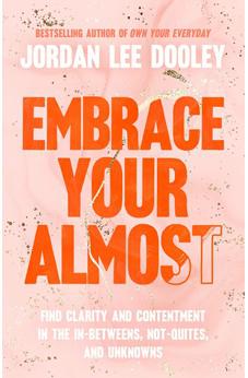 Embrace Your Almost: Find Clarity and Contentment in the In-Betweens, Not-Quites, and Unknowns