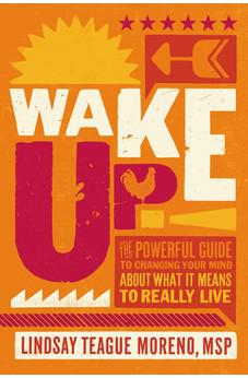Wake Up!: The Powerful Guide to Changing Your Mind About What It Means to Really Live