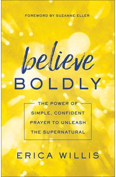 Believe Boldly: The Power of Simple, Confident Prayer to Unleash the Supernatural