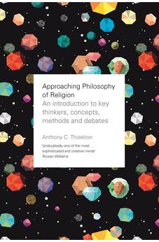 Approaching Philosophy of Religion: An Introduction To Key Thinkers, Concepts, Methods And Debates