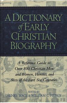 A Dictionary of Early Christian Biography: A Reference Guide to Over 800 Christian Men and Women, Heretics, and Sects of the First Six Centurie
