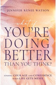What If You're Doing Better Than You Think?: Finding Courage and Confidence When Life Gets Messy