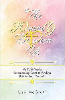 The JOurneY Between Us: My Faith Walk: Overcoming Grief to Finding JOY in the JOurneY