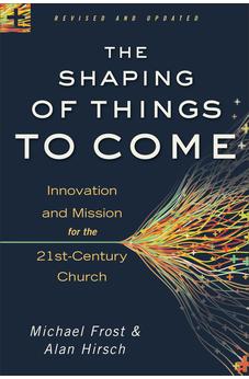 Shaping of Things to Come, The: Innovation and Mission for the 21st-Century Church
