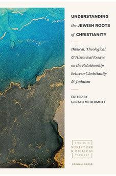 Understanding the Jewish Roots of Christianity: Biblical, Theological, and Historical Essays on the Relationship between Christianity and Judaism