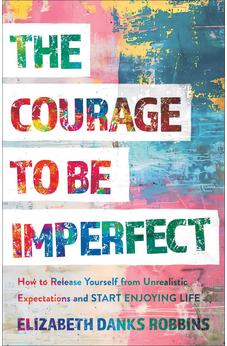 The Courage to Be Imperfect: How to Release Yourself from Unrealistic Expectations and Start Enjoying Life