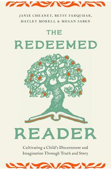 The Redeemed Reader: Cultivating a Child's Discernment and Imagination Through Truth and Story
