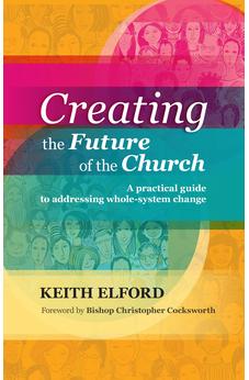 Creating the Future of the Church: A Practical Guide To Addressing Whole-System Change