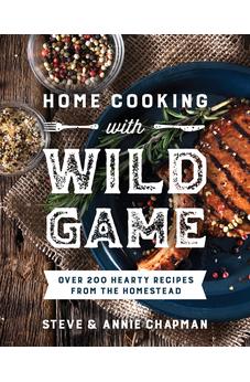Home Cooking with Wild Game: Over 200 Hearty Recipes from the Homestead