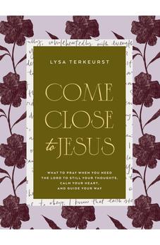 Come Close to Jesus: What to Pray When You Need the Lord to Still Your Thoughts, Calm Your Heart, and Guide Your Way (50 Devotional Prayers)