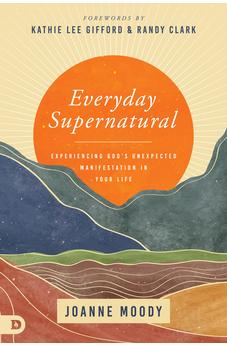 Everyday Supernatural: Experiencing God's Unexpected Manifestation in Your Life