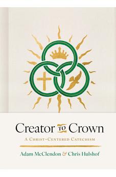Creator to Crown: A Christ-Centered Catechism