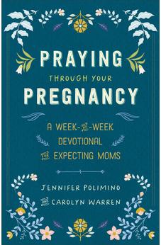 Praying Through Your Pregnancy: A Week-by-Week Devotional for Expecting Moms