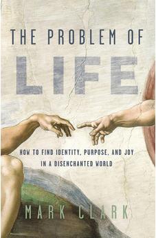 The Problem of Life: How to Find Identity, Purpose, and Joy in a Disenchanted World - Biblestore.com