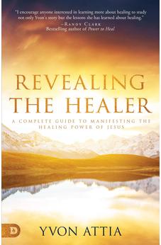 Revealing the Healer: A Complete Guide to Manifesting the Healing Power of Jesus