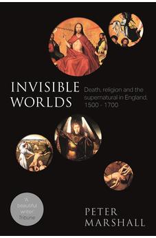 Invisible Worlds: Death, Religion And The Supernatural In England, 1500-1700