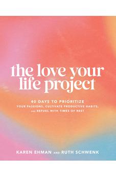The Love Your Life Project: 40 Days to Prioritize Your Passions, Cultivate Productive Habits, and Refuel with Times of Rest