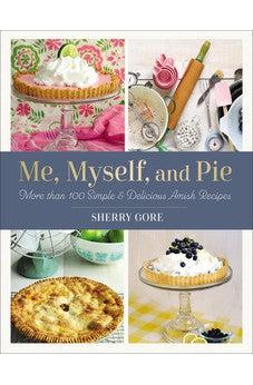 Me, Myself, and Pie: More Than 100 Simple and Delicious Amish Recipes (Pinecraft Collection)