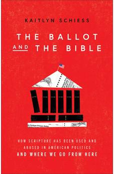 Ballot and the Bible: How Scripture Has Been Used and Abused in American Politics and Where We Go from Here