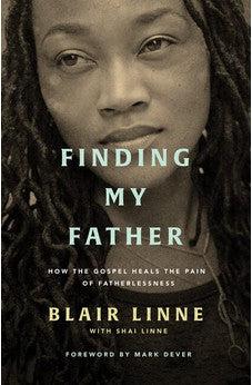 Finding My Father: How the Gospel Heals the Pain of Fatherlessness