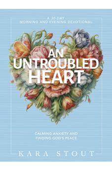 An Untroubled Heart: Calming Anxiety and Finding God's Peace (A 30-Day Morning and Evening Devotional)