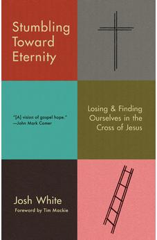 Stumbling Toward Eternity: Losing & Finding Ourselves in the Cross of Jesus