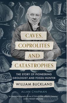 Caves, Coprolites and Catastrophes: The Story of Pioneering Geologist and Fossil-Hunter William Buckland