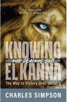 Knowing El Kanna, Our Jealous God: The Way to Victory Over Idolatry