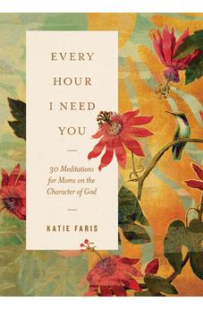 Every Hour I Need You: 30 Meditations for Moms on the Character of God