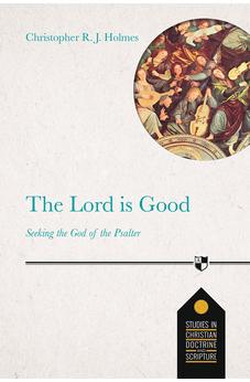 The Lord Is Good: Seeking The God Of The Psalter (Studies in Christian Doctrine and Scripture)