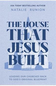 The House That Jesus Built: Leading Our Churches Back to God’s Original Blueprint