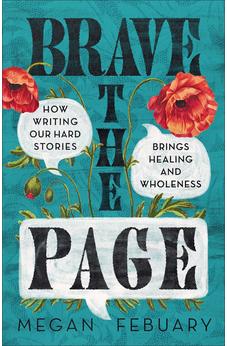 Brave the Page: How Writing Our Hard Stories Brings Healing and Wholeness