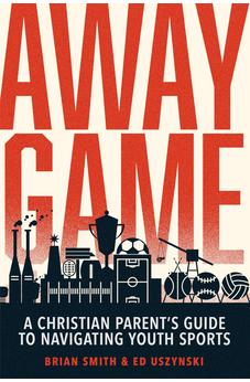 Away Game: A Christian Parent’s Guide to Navigating Youth Sports | Christian Sports Parenting | Sports Discipleship