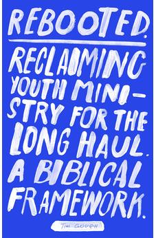 Rebooted: Reclaiming Youth Ministry For The Long Haul - A Biblical Framework