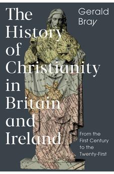 The History of Christianity in Britain and Ireland: From the First Century to the Twenty-First