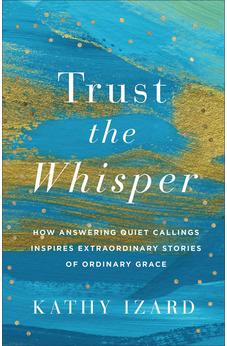 Trust the Whisper: How Answering Quiet Callings Inspires Extraordinary Stories of Ordinary Grace