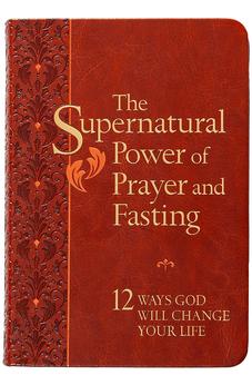 The Supernatural Power of Prayer and Fasting: 12 Ways God Will Change Your Life