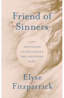 Friend of Sinners: Lent Devotions on Following the Crucified King