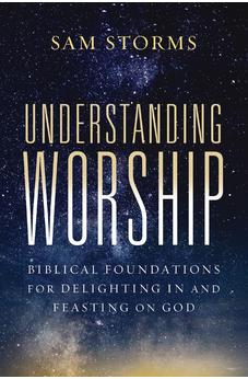 Understanding Worship: Biblical Foundations for Delighting in and Feasting on God - Biblestore.com