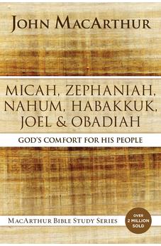 Micah, Zephaniah, Nahum, Habakkuk, Joel, and Obadiah: God's Comfort for His People (MacArthur Bible Studies) - Biblestore.com