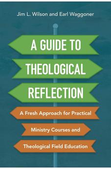 A Guide to Theological Reflection: A Fresh Approach for Practical Ministry Courses and Theological Field Education