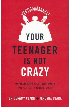 Your Teenager Is Not Crazy: Understanding Your Teen's Brain Can Make You a Better Parent