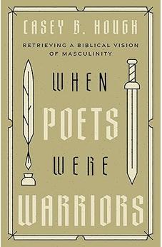 When Poets Were Warriors: Retrieving a Biblical Vision of Masculinity