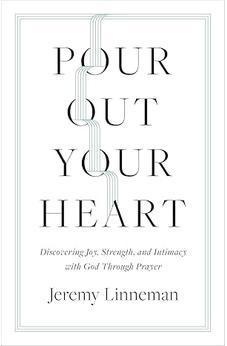 Pour Out Your Heart: Discovering Joy, Strength, and Intimacy with God through Prayer