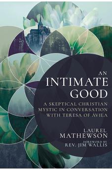An Intimate Good: A Skeptical Christian Mystic in Conversation with Teresa of Avila
