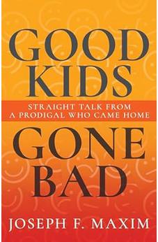 Good Kids Gone Bad: Straight Talk from a Prodigal Who Came Home
